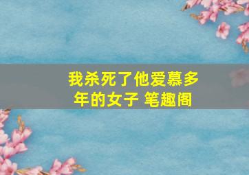 我杀死了他爱慕多年的女子 笔趣阁